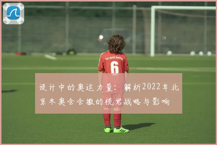 设计中的奥运力量：解析2022年北京冬奥会会徽的视觉战略与影响