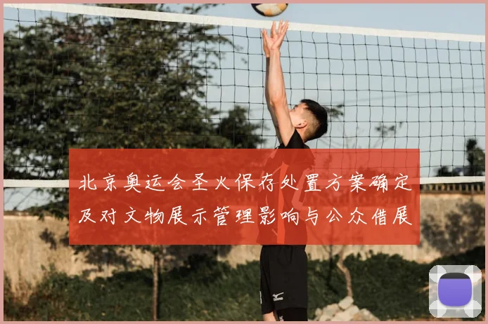 北京奥运会圣火保存处置方案确定及对文物展示管理影响与公众借展安排