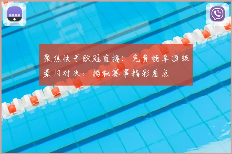 聚焦快手欧冠直播：免费畅享顶级豪门对决，揭秘赛事精彩看点