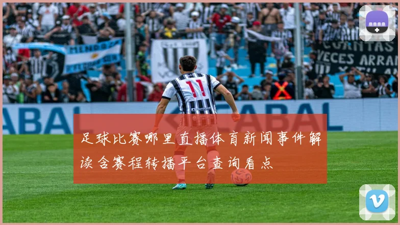 足球比赛哪里直播体育新闻事件解读含赛程转播平台查询看点