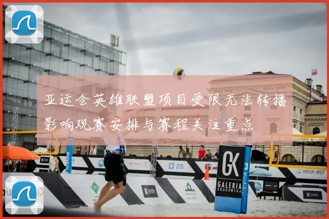 亚运会英雄联盟项目受限无法转播影响观赛安排与赛程关注重点